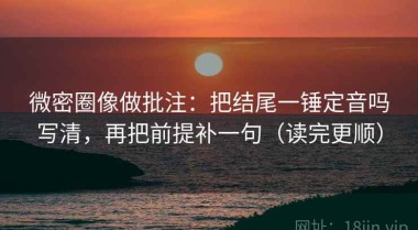 微密圈像做批注：把结尾一锤定音吗写清，再把前提补一句（读完更顺）