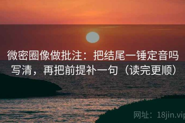 微密圈像做批注：把结尾一锤定音吗写清，再把前提补一句（读完更顺）