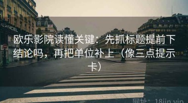 欧乐影院读懂关键：先抓标题提前下结论吗，再把单位补上（像三点提示卡）