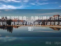 人人影视短复盘：先确认镜头选择性强吗，再把例子标为例子（读完更清楚）
