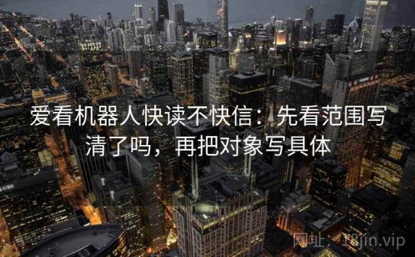 爱看机器人快读不快信：先看范围写清了吗，再把对象写具体