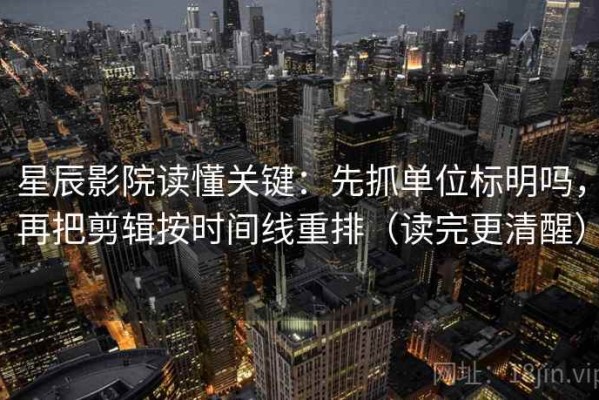星辰影院读懂关键：先抓单位标明吗，再把剪辑按时间线重排（读完更清醒）