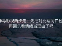 神马影视两步走：先把对比写同口径，再回头看情绪当理由了吗