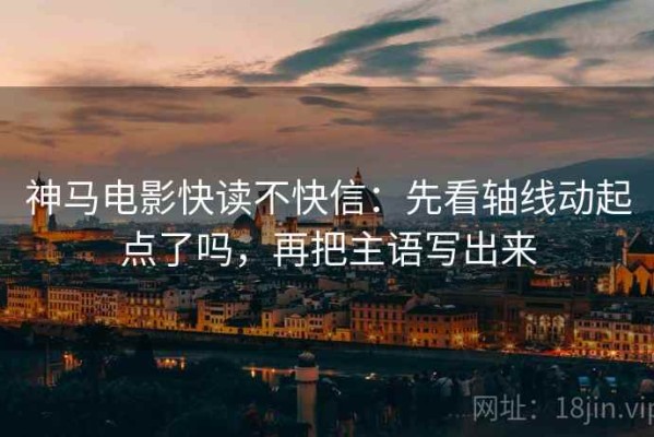 神马电影快读不快信：先看轴线动起点了吗，再把主语写出来
