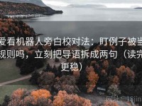 爱看机器人旁白校对法：盯例子被当规则吗，立刻把导语拆成两句（读完更稳）