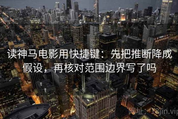 读神马电影用快捷键：先把推断降成假设，再核对范围边界写了吗