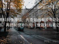 黑料网像排错：先查轴线有没有动起点，再把前提补一句（像做对照笔记）