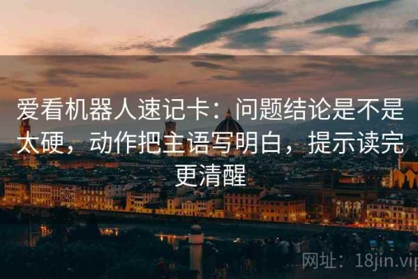 爱看机器人速记卡：问题结论是不是太硬，动作把主语写明白，提示读完更清醒