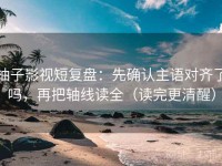 柚子影视短复盘：先确认主语对齐了吗，再把轴线读全（读完更清醒）