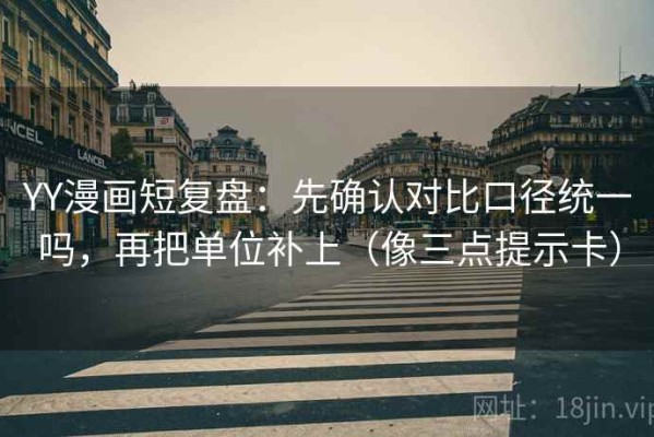 YY漫画短复盘：先确认对比口径统一吗，再把单位补上（像三点提示卡）