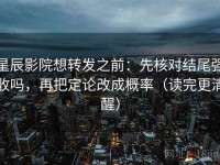 星辰影院想转发之前：先核对结尾强收吗，再把定论改成概率（读完更清醒）