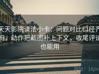 天天影院读法小卡：问题对比口径齐吗，动作把截图补上下文，收尾评论也能用