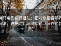 神马电影像做批注：把对象指得明吗写清，再把对比写同口径（写作也能用）