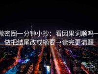 微密圈一分钟小抄：看因果词顺吗→做把结尾改成摘要→读完更清醒