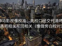 神马影视像校准：先校口径交代清吗，再把相关写回相关（像做旁白校对）