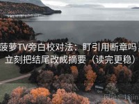 菠萝TV旁白校对法：盯引用断章吗，立刻把结尾改成摘要（读完更稳）