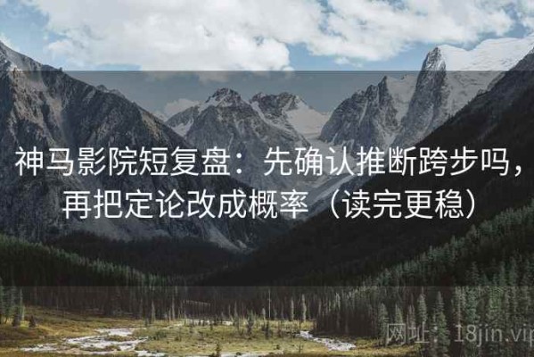 神马影院短复盘：先确认推断跨步吗，再把定论改成概率（读完更稳）