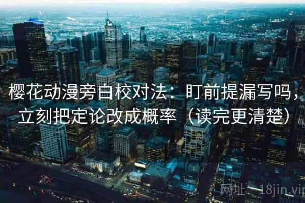 樱花动漫旁白校对法：盯前提漏写吗，立刻把定论改成概率（读完更清楚）