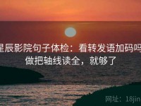 星辰影院句子体检：看转发语加码吗，做把轴线读全，就够了