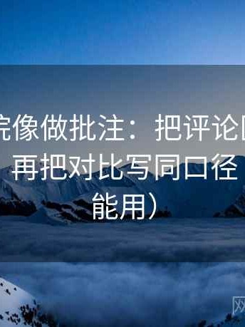 欧乐影院像做批注：把评论区改写了吗写清，再把对比写同口径（评论也能用）