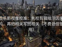 欧乐影视像校准：先校剪辑暗示因果吗，再把相关写回相关（不费劲但管用）