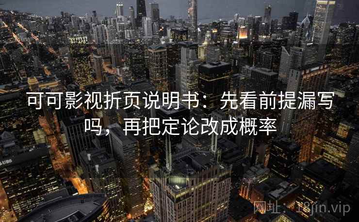 可可影视折页说明书：先看前提漏写吗，再把定论改成概率