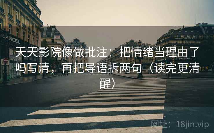 天天影院像做批注：把情绪当理由了吗写清，再把导语拆两句（读完更清醒）