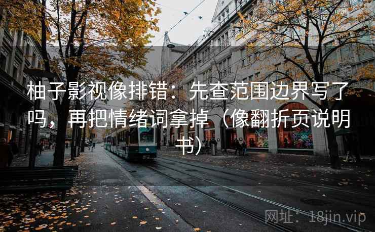 柚子影视像排错：先查范围边界写了吗，再把情绪词拿掉（像翻折页说明书）