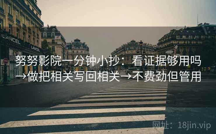努努影院一分钟小抄：看证据够用吗→做把相关写回相关→不费劲但管用