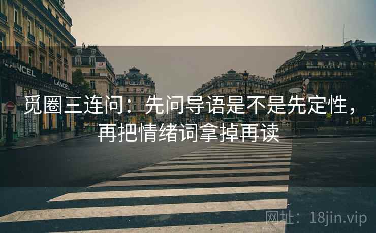 觅圈三连问：先问导语是不是先定性，再把情绪词拿掉再读
