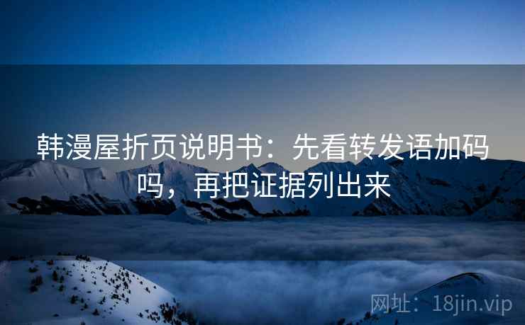 韩漫屋折页说明书：先看转发语加码吗，再把证据列出来