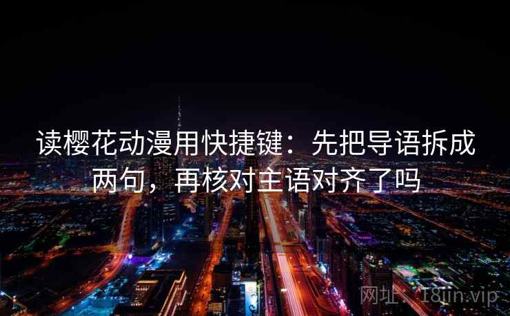 读樱花动漫用快捷键：先把导语拆成两句，再核对主语对齐了吗