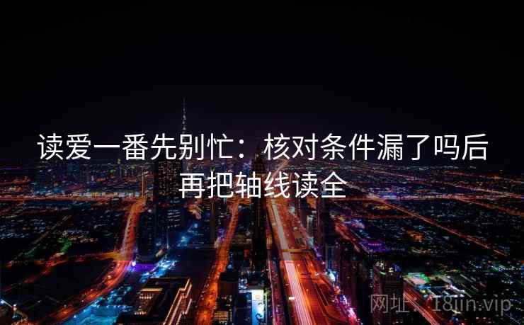 读爱一番先别忙：核对条件漏了吗后再把轴线读全