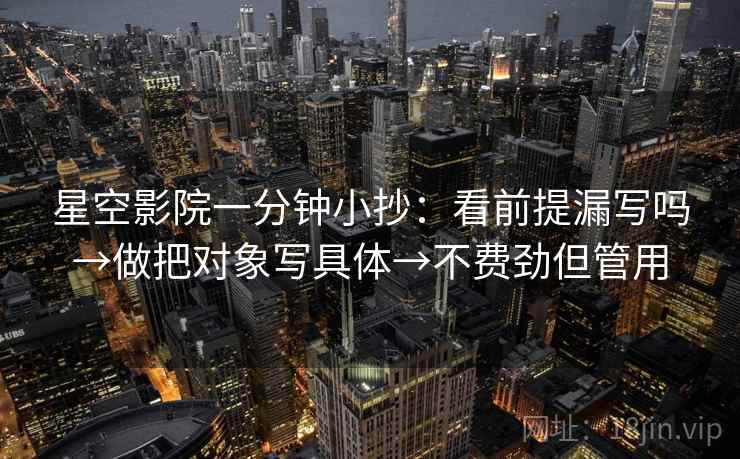 星空影院一分钟小抄：看前提漏写吗→做把对象写具体→不费劲但管用
