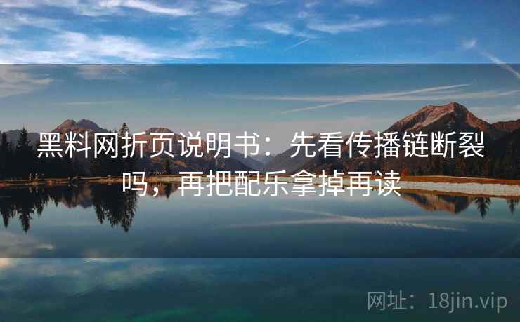 黑料网折页说明书：先看传播链断裂吗，再把配乐拿掉再读