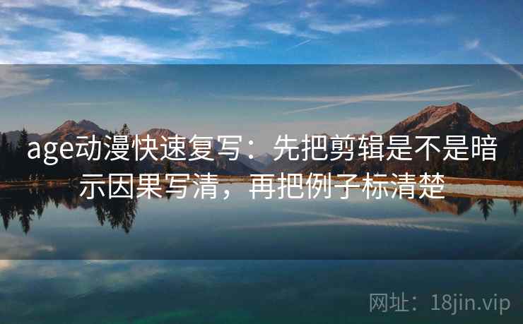 age动漫快速复写：先把剪辑是不是暗示因果写清，再把例子标清楚