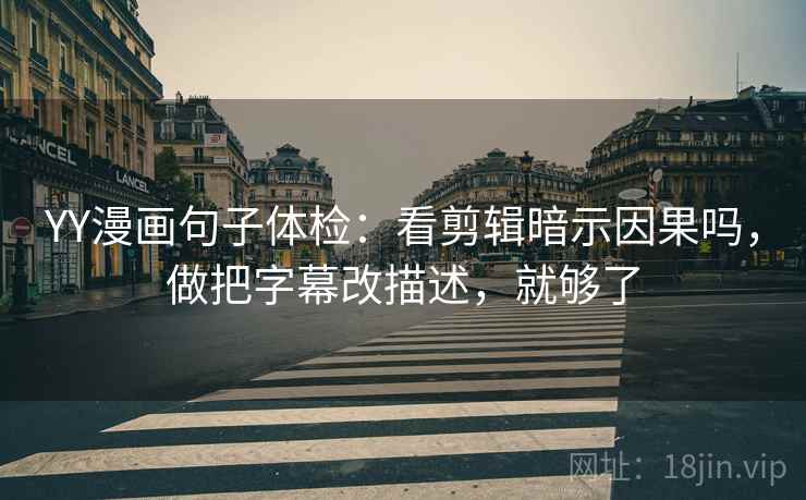 YY漫画句子体检：看剪辑暗示因果吗，做把字幕改描述，就够了