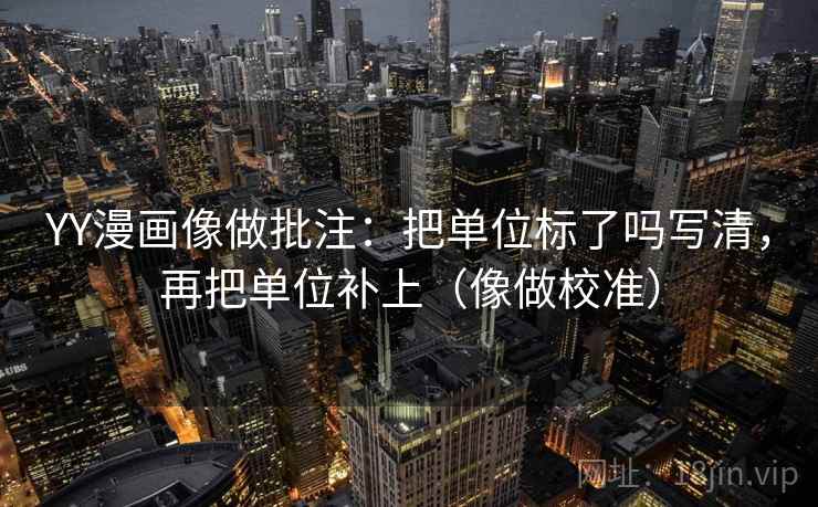 YY漫画像做批注：把单位标了吗写清，再把单位补上（像做校准）