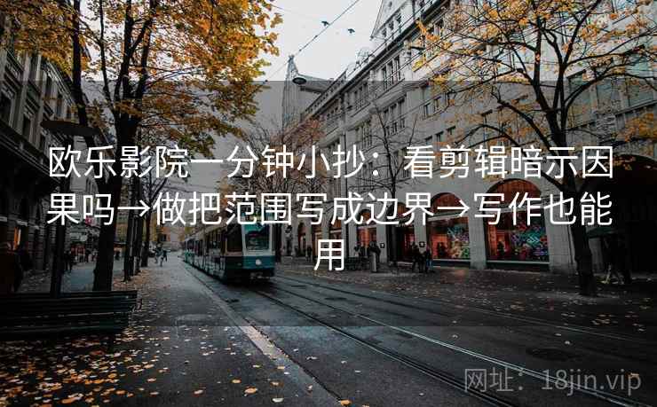 欧乐影院一分钟小抄：看剪辑暗示因果吗→做把范围写成边界→写作也能用