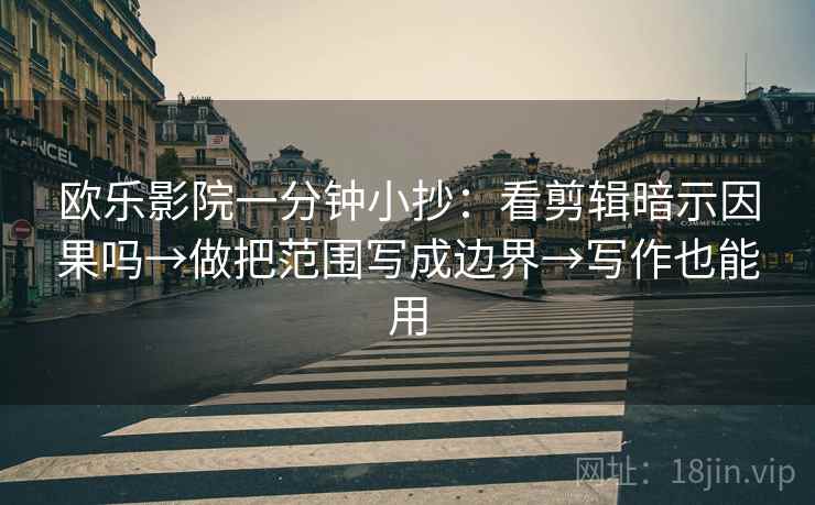 欧乐影院一分钟小抄：看剪辑暗示因果吗→做把范围写成边界→写作也能用