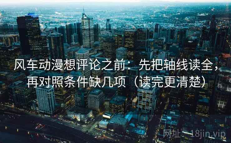 风车动漫想评论之前：先把轴线读全，再对照条件缺几项（读完更清楚）