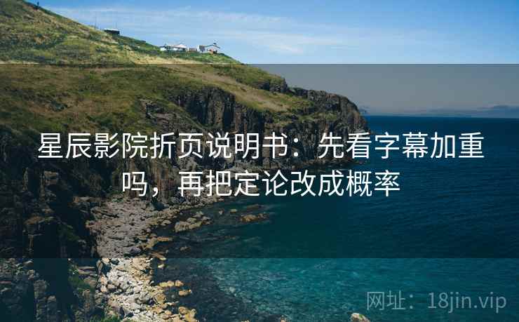 星辰影院折页说明书：先看字幕加重吗，再把定论改成概率
