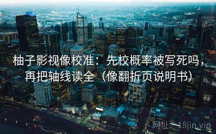 柚子影视像校准：先校概率被写死吗，再把轴线读全（像翻折页说明书）