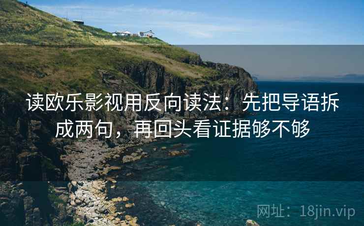 读欧乐影视用反向读法：先把导语拆成两句，再回头看证据够不够