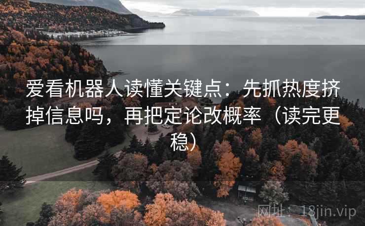 爱看机器人读懂关键点：先抓热度挤掉信息吗，再把定论改概率（读完更稳）