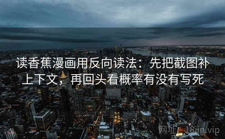 读香蕉漫画用反向读法：先把截图补上下文，再回头看概率有没有写死