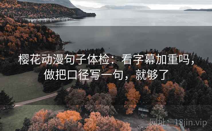 樱花动漫句子体检：看字幕加重吗，做把口径写一句，就够了
